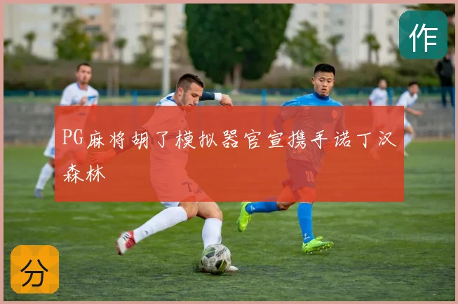 PG麻将胡了模拟器官宣携手诺丁汉森林