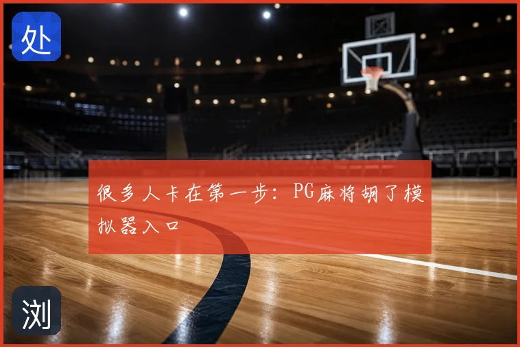 很多人卡在第一步：PG麻将胡了模拟器入口